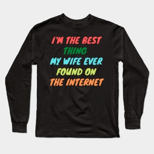 I'm The Best Thing My Wife Ever Found On The Internet Long Sleeve T-Shirt